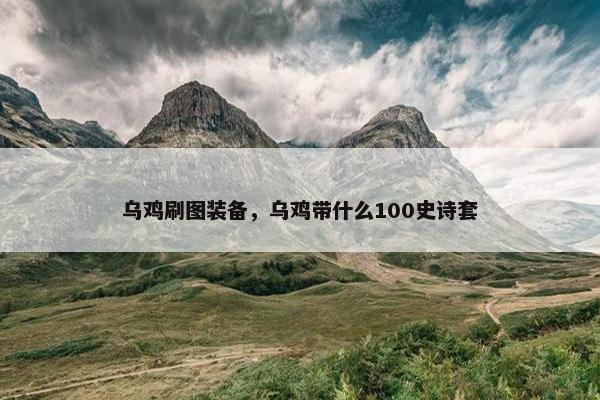 乌鸡刷图装备，乌鸡带什么100史诗套