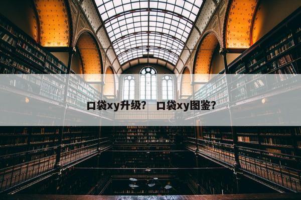口袋xy升级？ 口袋xy图鉴？