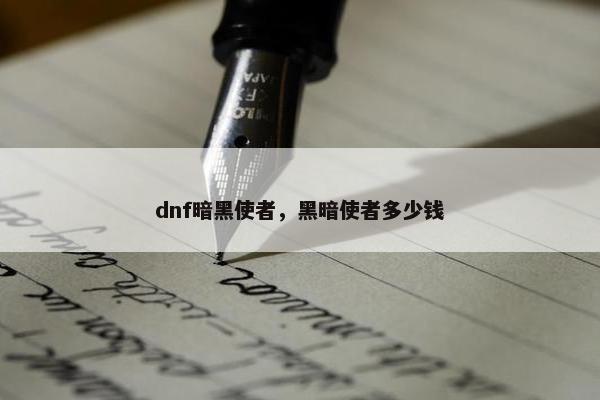 dnf暗黑使者，黑暗使者多少钱