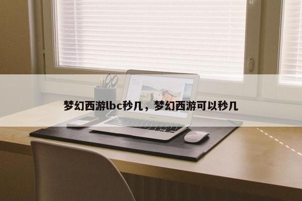 梦幻西游lbc秒几，梦幻西游可以秒几
