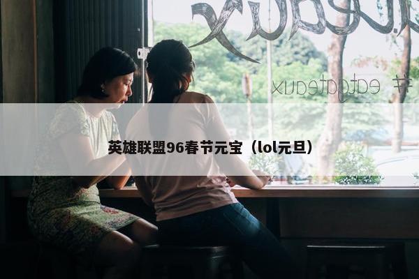 英雄联盟96春节元宝（lol元旦）