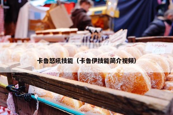 卡鲁怒吼技能（卡鲁伊技能简介视频）