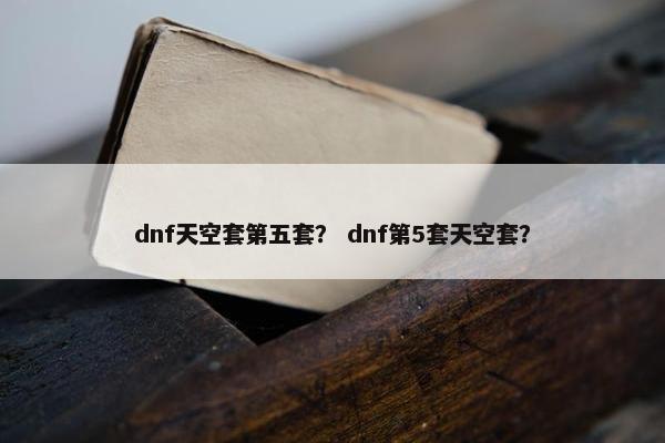 dnf天空套第五套？ dnf第5套天空套？