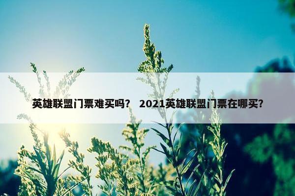 英雄联盟门票难买吗？ 2021英雄联盟门票在哪买？