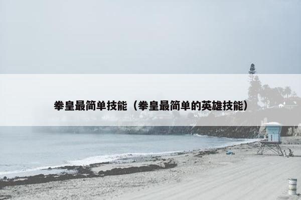 拳皇最简单技能（拳皇最简单的英雄技能）