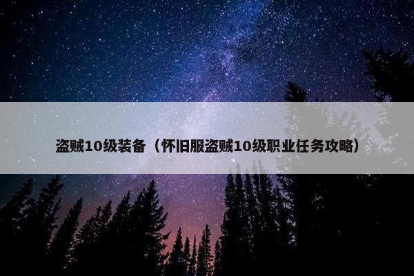 盗贼10级装备（怀旧服盗贼10级职业任务攻略）