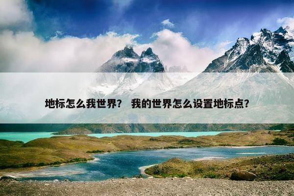 地标怎么我世界？ 我的世界怎么设置地标点？