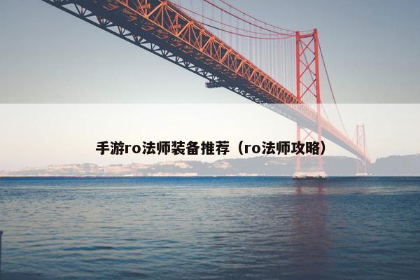 手游ro法师装备推荐（ro法师攻略）