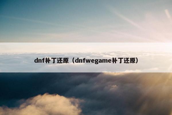dnf补丁还原（dnfwegame补丁还原）