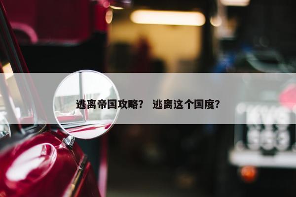 逃离帝国攻略？ 逃离这个国度？