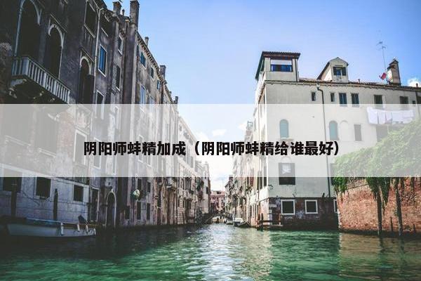 阴阳师蚌精加成（阴阳师蚌精给谁最好）