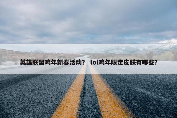 英雄联盟鸡年新春活动？ lol鸡年限定皮肤有哪些？