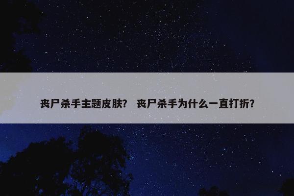 丧尸杀手主题皮肤？ 丧尸杀手为什么一直打折？