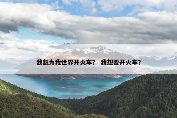 我想为我世界开火车？ 我想要开火车？