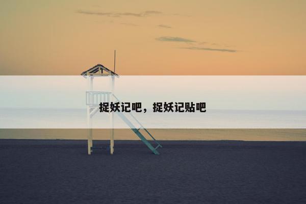 捉妖记吧，捉妖记贴吧