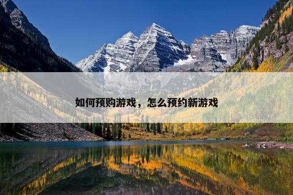 如何预购游戏，怎么预约新游戏