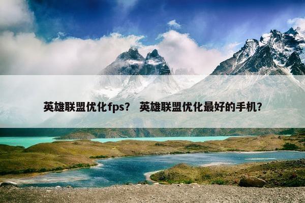 英雄联盟优化fps？ 英雄联盟优化最好的手机？