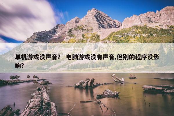 单机游戏没声音？ 电脑游戏没有声音,但别的程序没影响？