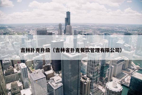 吉林扑克升级（吉林省扑克餐饮管理有限公司）
