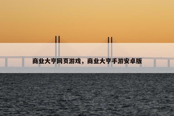 商业大亨网页游戏，商业大亨手游安卓版