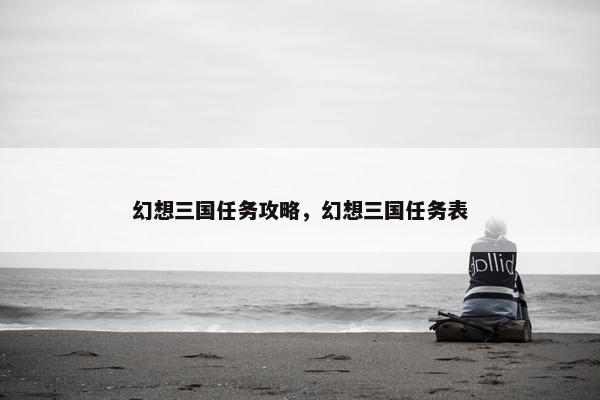 幻想三国任务攻略，幻想三国任务表
