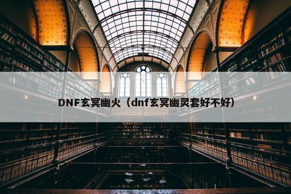 DNF玄冥幽火（dnf玄冥幽灵套好不好）
