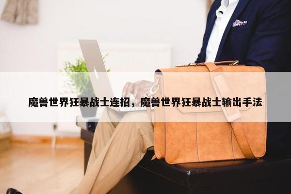 魔兽世界狂暴战士连招，魔兽世界狂暴战士输出手法