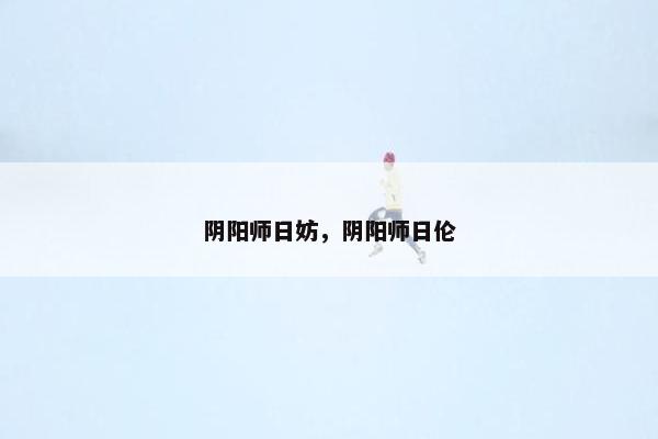阴阳师日妨，阴阳师日伦