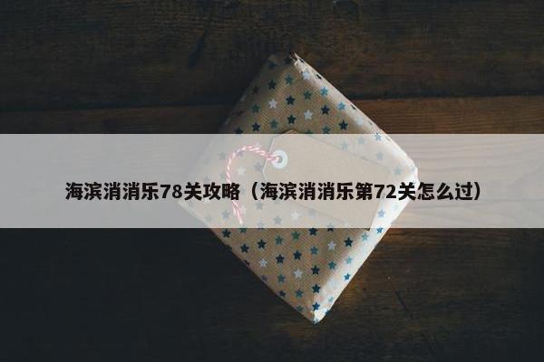 海滨消消乐78关攻略（海滨消消乐第72关怎么过）