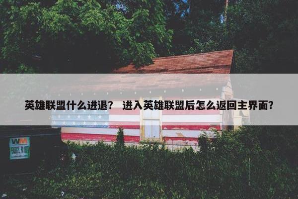 英雄联盟什么进退？ 进入英雄联盟后怎么返回主界面？