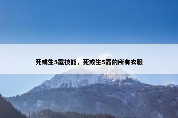 死或生5霞技能，死或生5霞的所有衣服