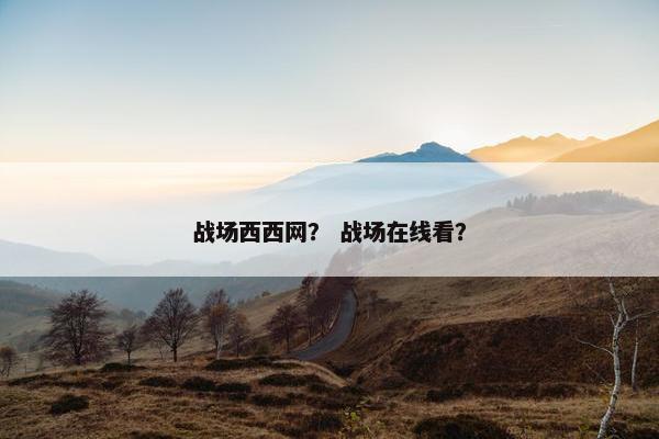 战场西西网？ 战场在线看？
