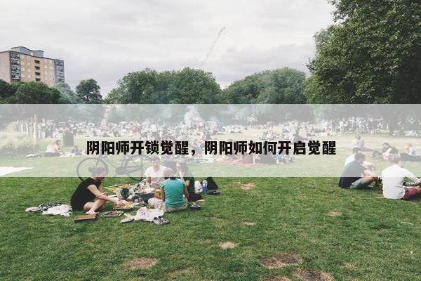 阴阳师开锁觉醒，阴阳师如何开启觉醒