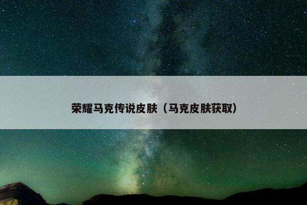 荣耀马克传说皮肤（马克皮肤获取）