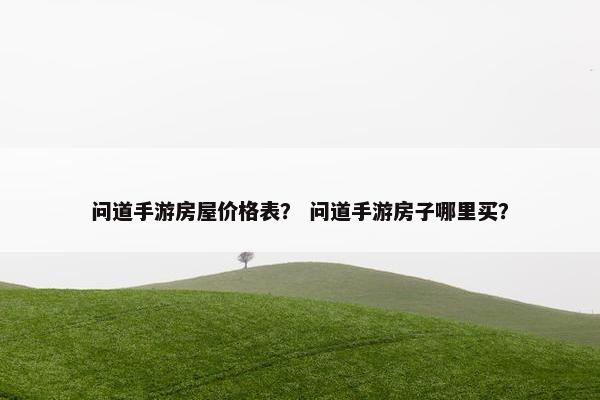 问道手游房屋价格表？ 问道手游房子哪里买？
