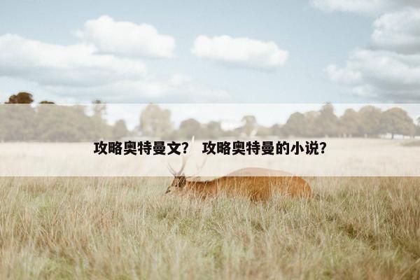 攻略奥特曼文？ 攻略奥特曼的小说？