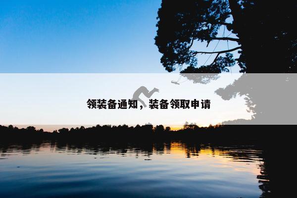 领装备通知，装备领取申请