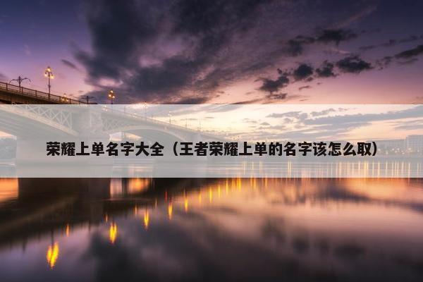 荣耀上单名字大全（王者荣耀上单的名字该怎么取）