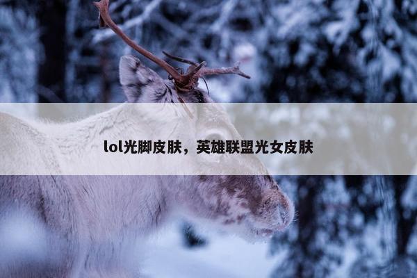 lol光脚皮肤，英雄联盟光女皮肤