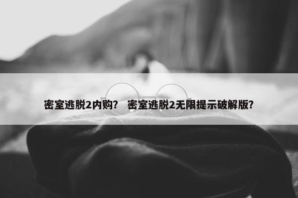 密室逃脱2内购？ 密室逃脱2无限提示破解版？