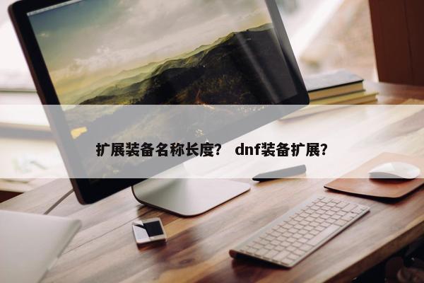 扩展装备名称长度？ dnf装备扩展？