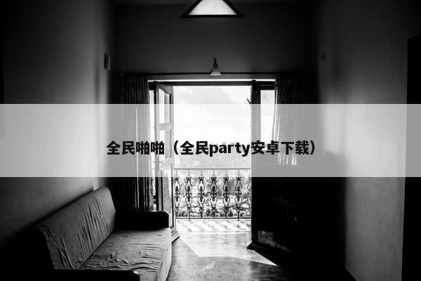 全民啪啪（全民party安卓下载）