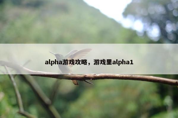 alpha游戏攻略，游戏里alpha1