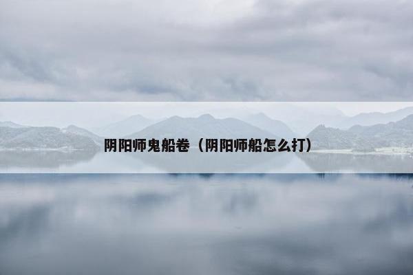 阴阳师鬼船卷（阴阳师船怎么打）