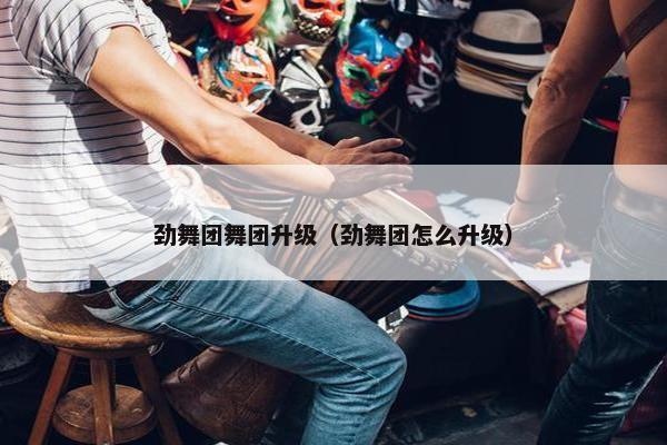 劲舞团舞团升级（劲舞团怎么升级）