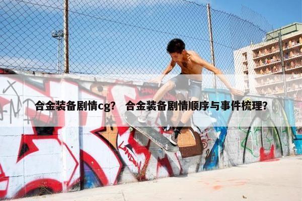 合金装备剧情cg？ 合金装备剧情顺序与事件梳理？