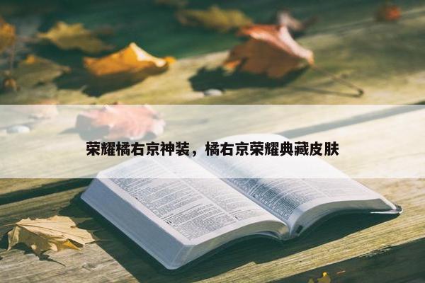 荣耀橘右京神装，橘右京荣耀典藏皮肤
