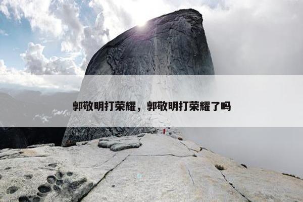 郭敬明打荣耀，郭敬明打荣耀了吗
