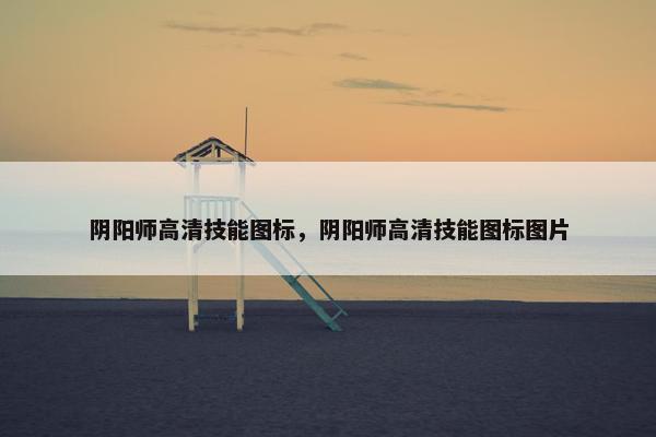 阴阳师高清技能图标，阴阳师高清技能图标图片