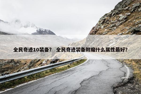 全民奇迹10装备？ 全民奇迹装备附魔什么属性最好？